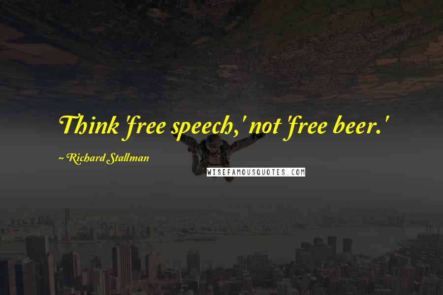 Richard Stallman quotes: Think 'free speech,' not 'free beer.'