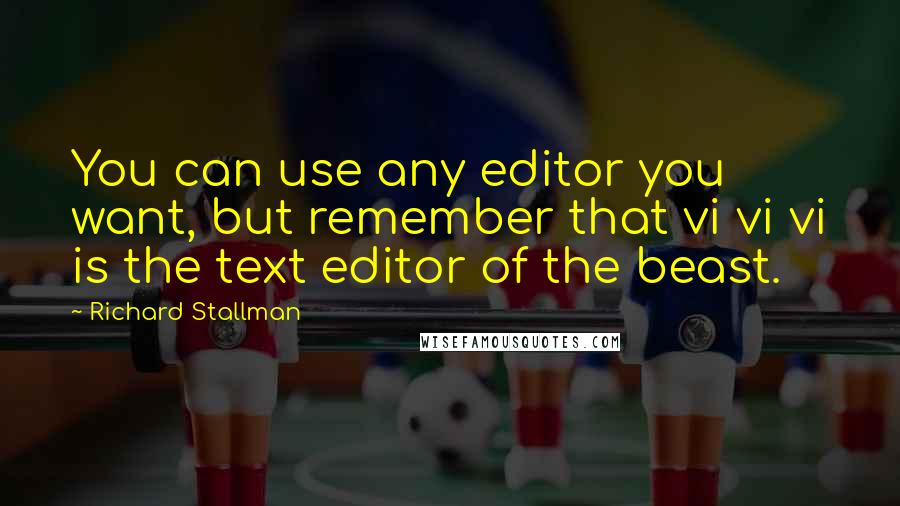 Richard Stallman quotes: You can use any editor you want, but remember that vi vi vi is the text editor of the beast.