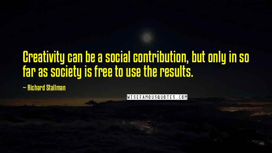 Richard Stallman quotes: Creativity can be a social contribution, but only in so far as society is free to use the results.