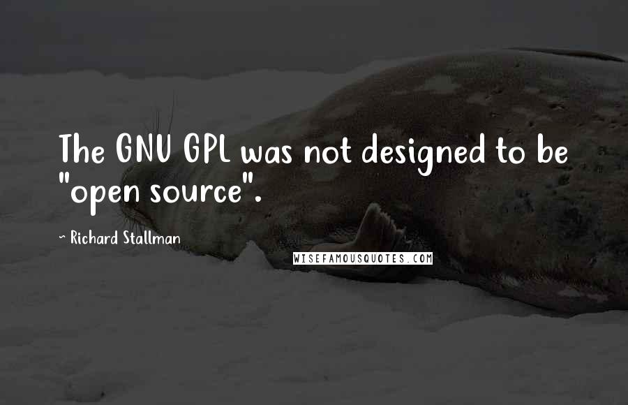 Richard Stallman quotes: The GNU GPL was not designed to be "open source".