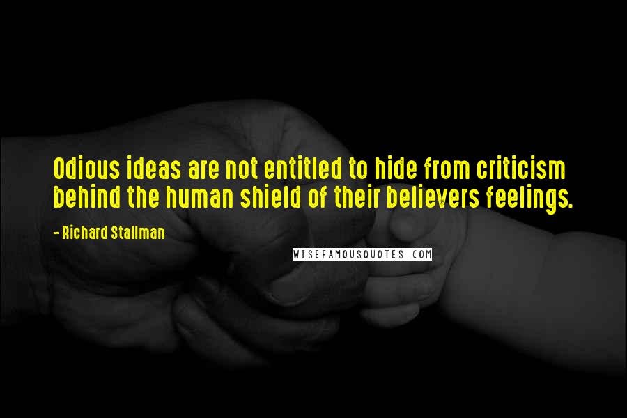 Richard Stallman quotes: Odious ideas are not entitled to hide from criticism behind the human shield of their believers feelings.