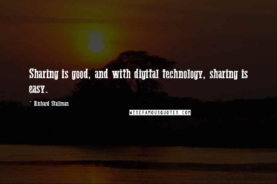 Richard Stallman quotes: Sharing is good, and with digital technology, sharing is easy.