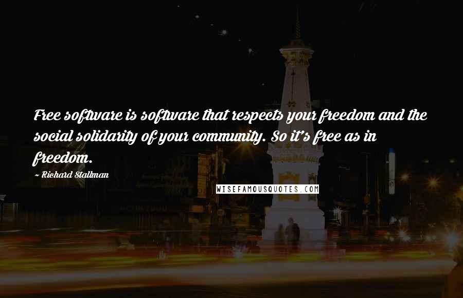 Richard Stallman quotes: Free software is software that respects your freedom and the social solidarity of your community. So it's free as in freedom.