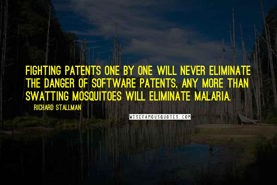Richard Stallman quotes: Fighting patents one by one will never eliminate the danger of software patents, any more than swatting mosquitoes will eliminate malaria.