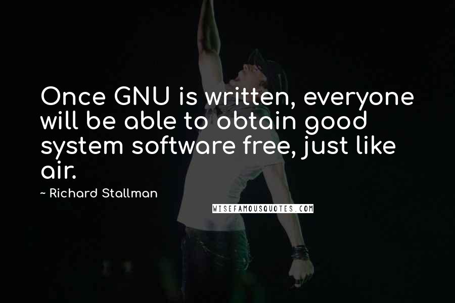 Richard Stallman quotes: Once GNU is written, everyone will be able to obtain good system software free, just like air.
