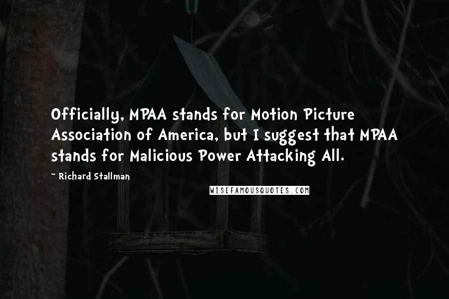 Richard Stallman quotes: Officially, MPAA stands for Motion Picture Association of America, but I suggest that MPAA stands for Malicious Power Attacking All.