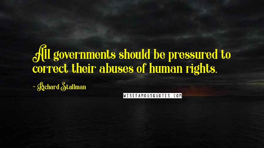 Richard Stallman quotes: All governments should be pressured to correct their abuses of human rights.