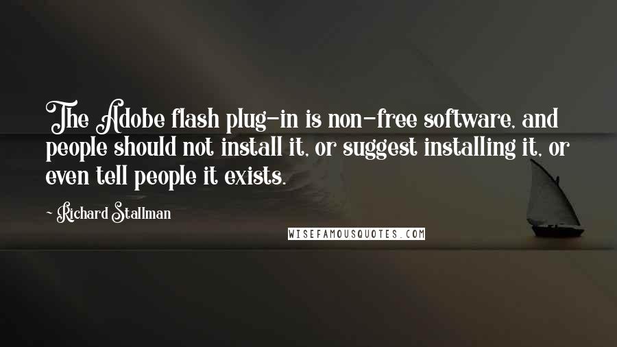 Richard Stallman quotes: The Adobe flash plug-in is non-free software, and people should not install it, or suggest installing it, or even tell people it exists.
