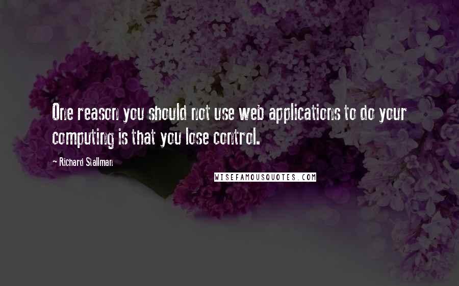 Richard Stallman quotes: One reason you should not use web applications to do your computing is that you lose control.