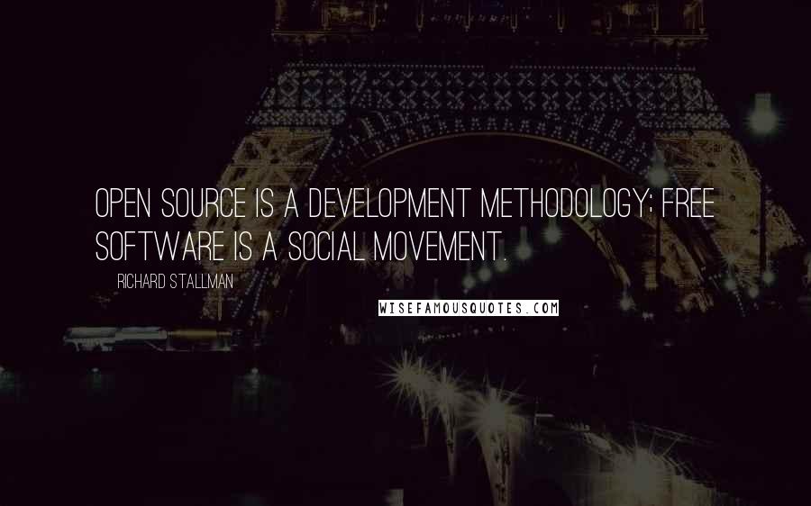 Richard Stallman quotes: Open source is a development methodology; free software is a social movement.