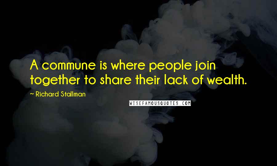 Richard Stallman quotes: A commune is where people join together to share their lack of wealth.