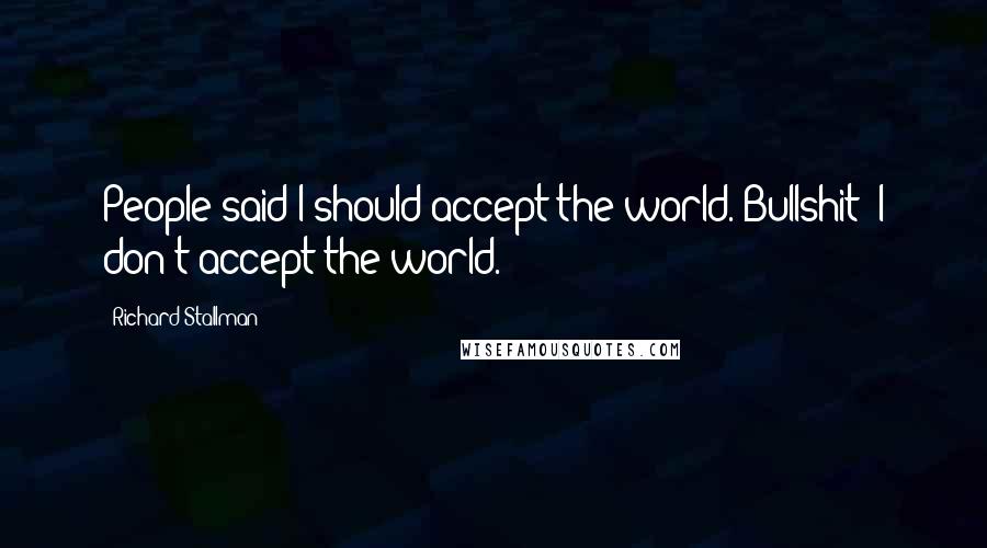 Richard Stallman quotes: People said I should accept the world. Bullshit! I don't accept the world.