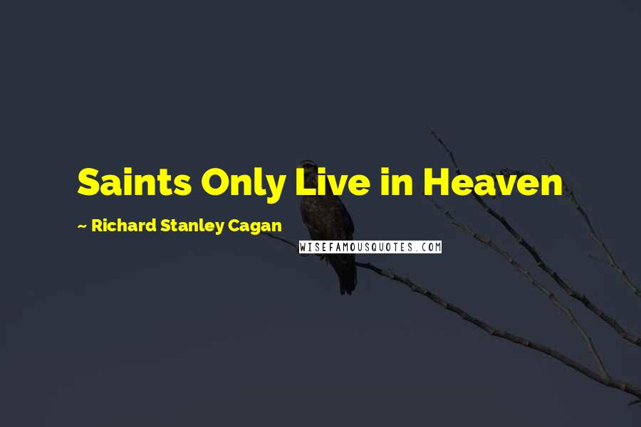 Richard Stanley Cagan quotes: Saints Only Live in Heaven
