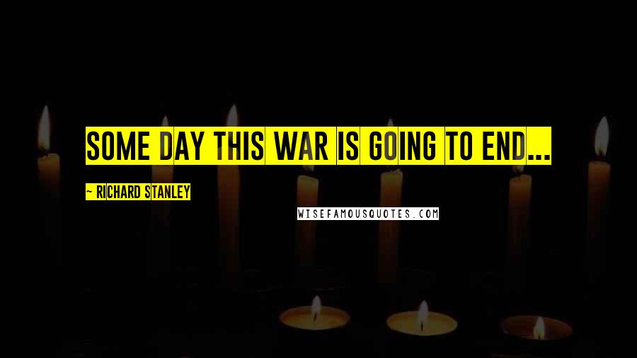 Richard Stanley quotes: Some day this war is going to end...