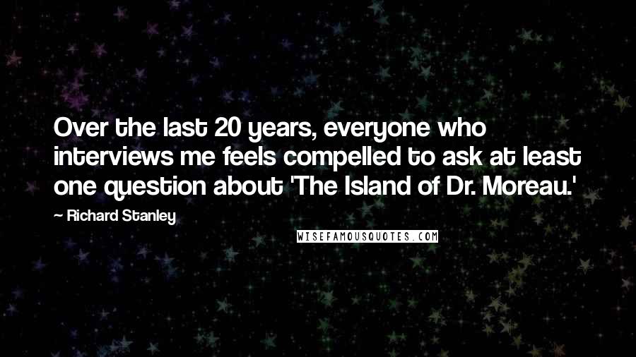 Richard Stanley quotes: Over the last 20 years, everyone who interviews me feels compelled to ask at least one question about 'The Island of Dr. Moreau.'