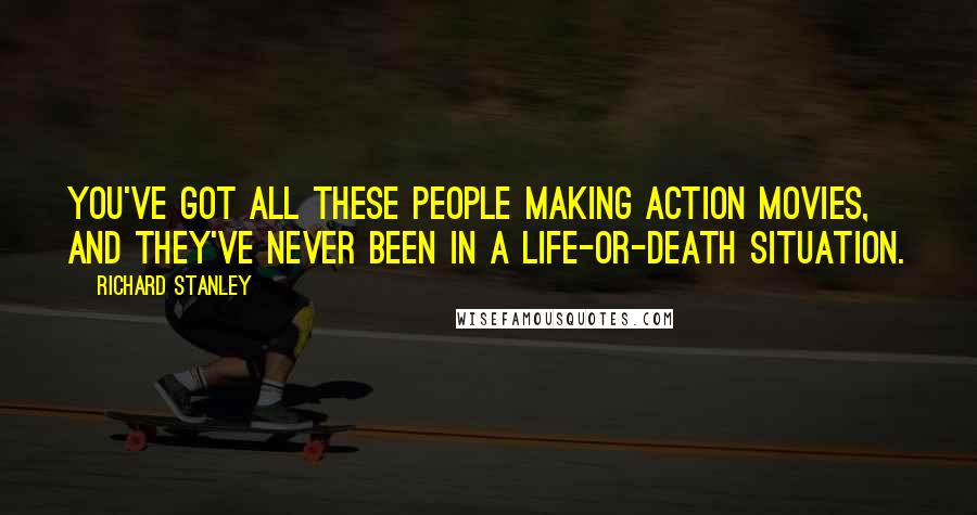 Richard Stanley quotes: You've got all these people making action movies, and they've never been in a life-or-death situation.