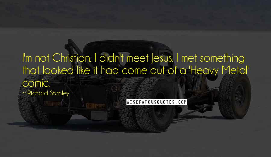 Richard Stanley quotes: I'm not Christian. I didn't meet Jesus. I met something that looked like it had come out of a 'Heavy Metal' comic.