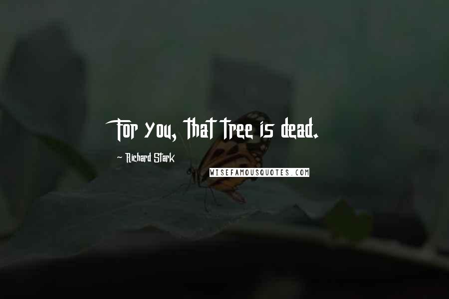 Richard Stark quotes: For you, that tree is dead.