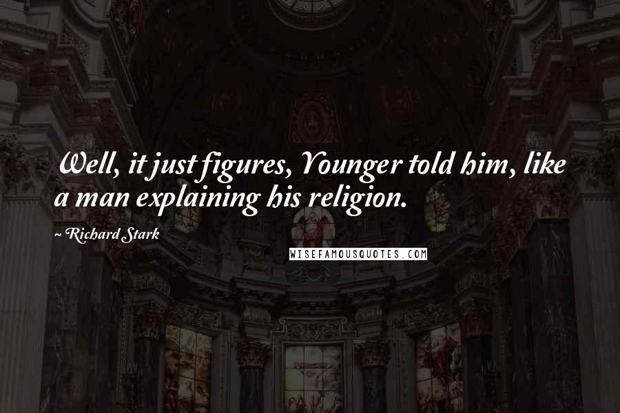 Richard Stark quotes: Well, it just figures, Younger told him, like a man explaining his religion.