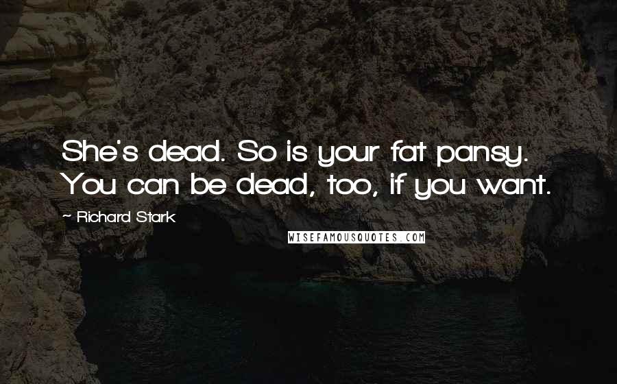 Richard Stark quotes: She's dead. So is your fat pansy. You can be dead, too, if you want.