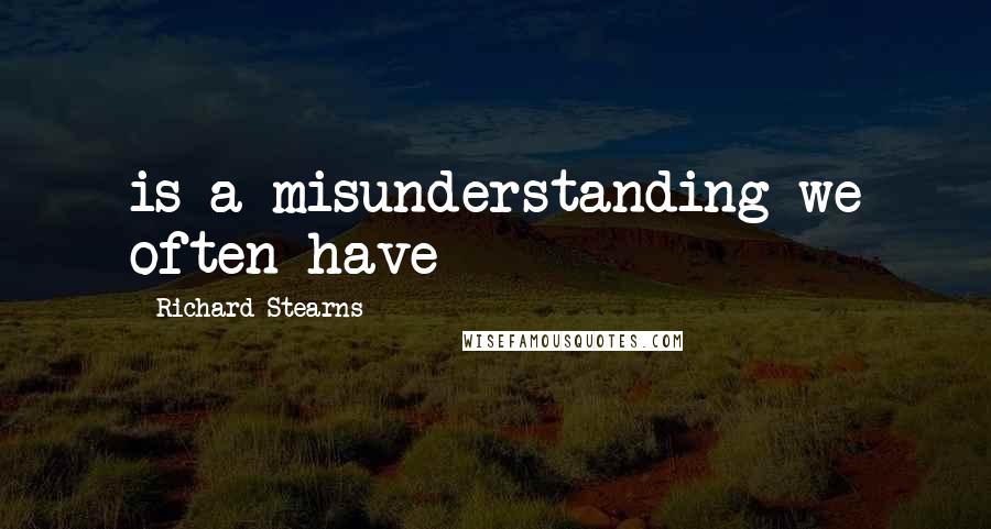 Richard Stearns quotes: is a misunderstanding we often have