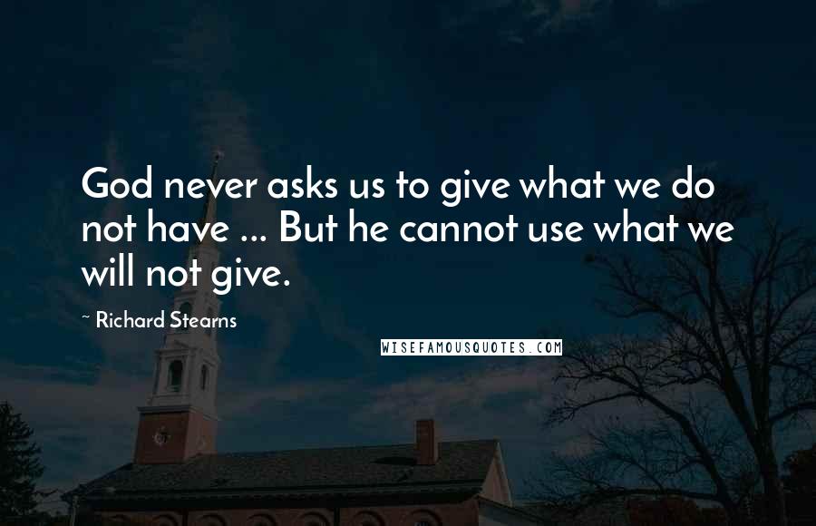 Richard Stearns quotes: God never asks us to give what we do not have ... But he cannot use what we will not give.