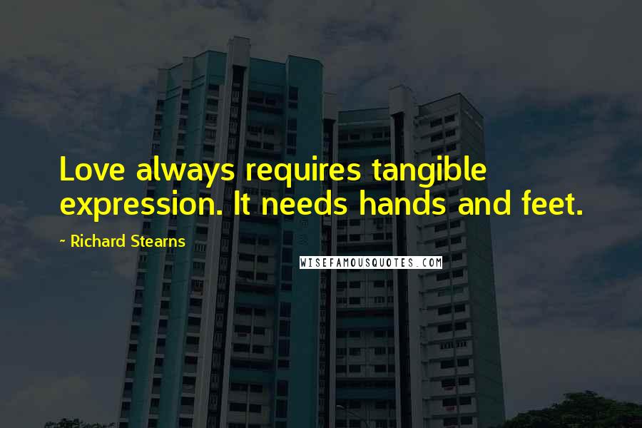 Richard Stearns quotes: Love always requires tangible expression. It needs hands and feet.