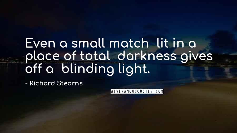 Richard Stearns quotes: Even a small match lit in a place of total darkness gives off a blinding light.