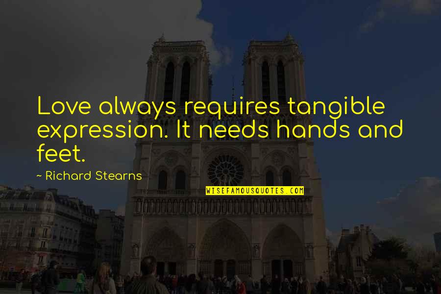 Richard Stearns Quotes By Richard Stearns: Love always requires tangible expression. It needs hands Richard Stearns Quotes By Richard Stearns: Love always requires tangible expression. It needs hands