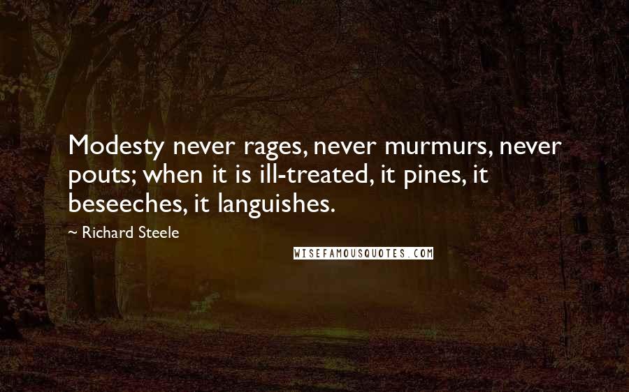 Richard Steele quotes: Modesty never rages, never murmurs, never pouts; when it is ill-treated, it pines, it beseeches, it languishes.