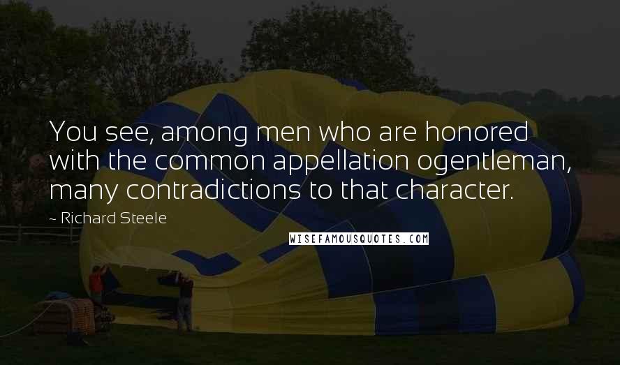 Richard Steele quotes: You see, among men who are honored with the common appellation ogentleman, many contradictions to that character.