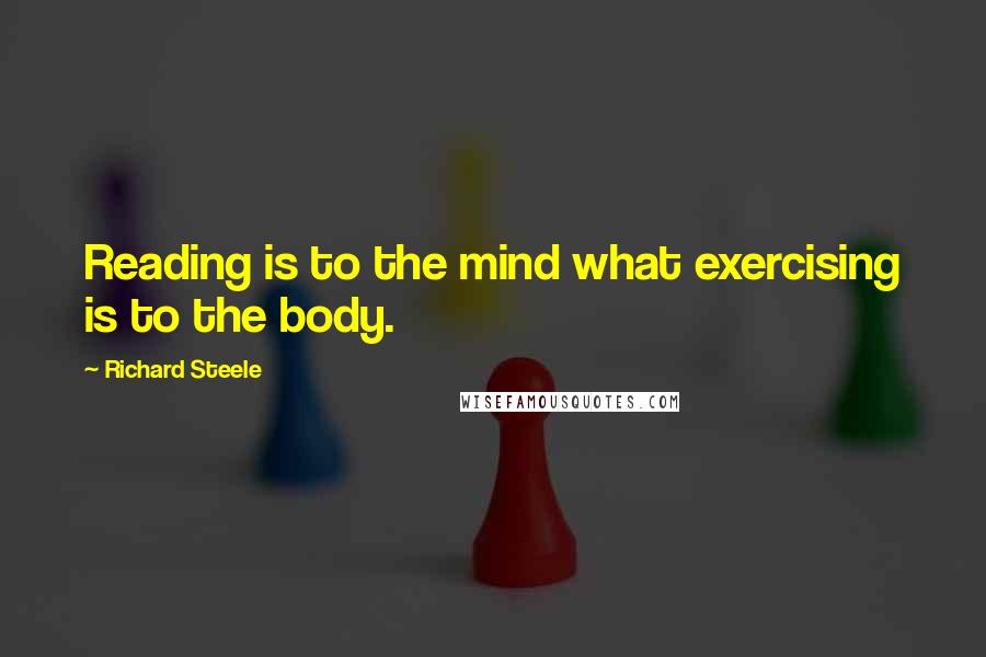 Richard Steele quotes: Reading is to the mind what exercising is to the body.