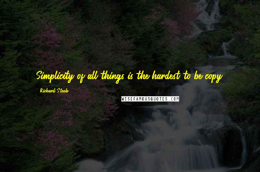 Richard Steele quotes: Simplicity of all things is the hardest to be copy.