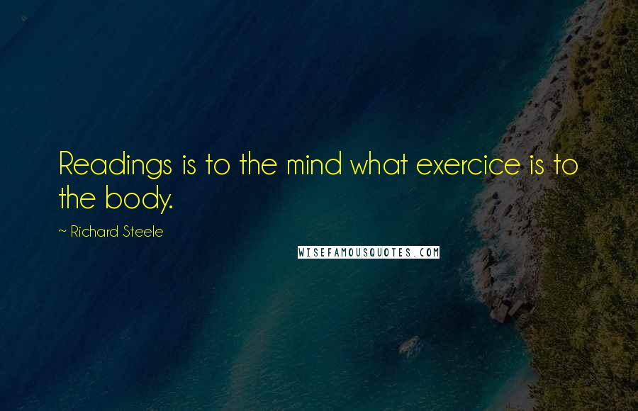 Richard Steele quotes: Readings is to the mind what exercice is to the body.