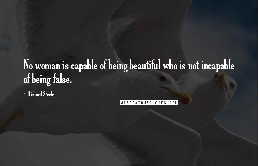 Richard Steele quotes: No woman is capable of being beautiful who is not incapable of being false.