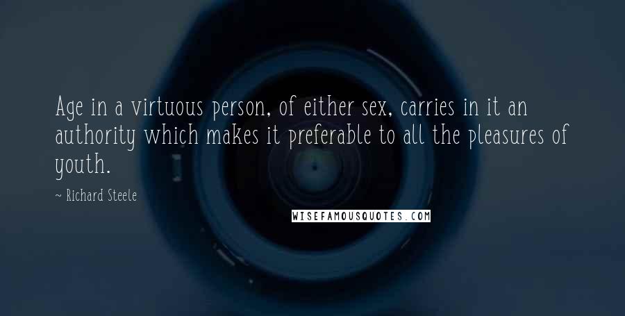 Richard Steele quotes: Age in a virtuous person, of either sex, carries in it an authority which makes it preferable to all the pleasures of youth.