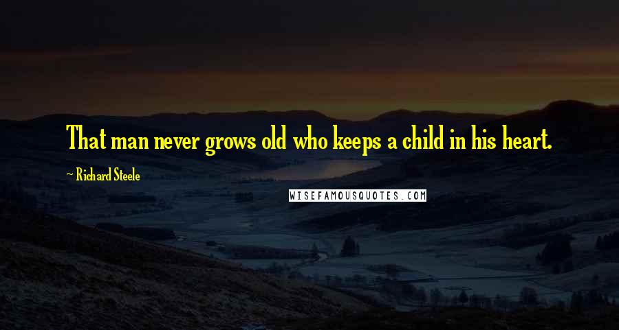 Richard Steele quotes: That man never grows old who keeps a child in his heart.