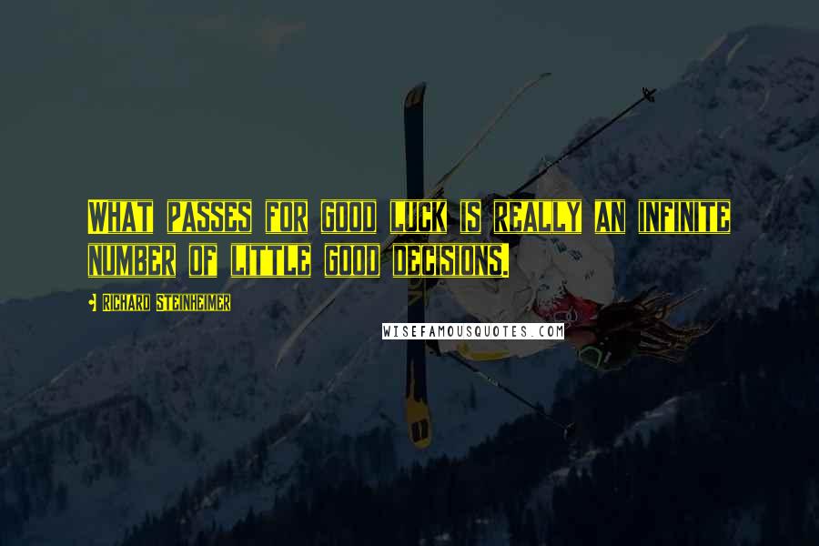 Richard Steinheimer quotes: What passes for good luck is really an infinite number of little good decisions.