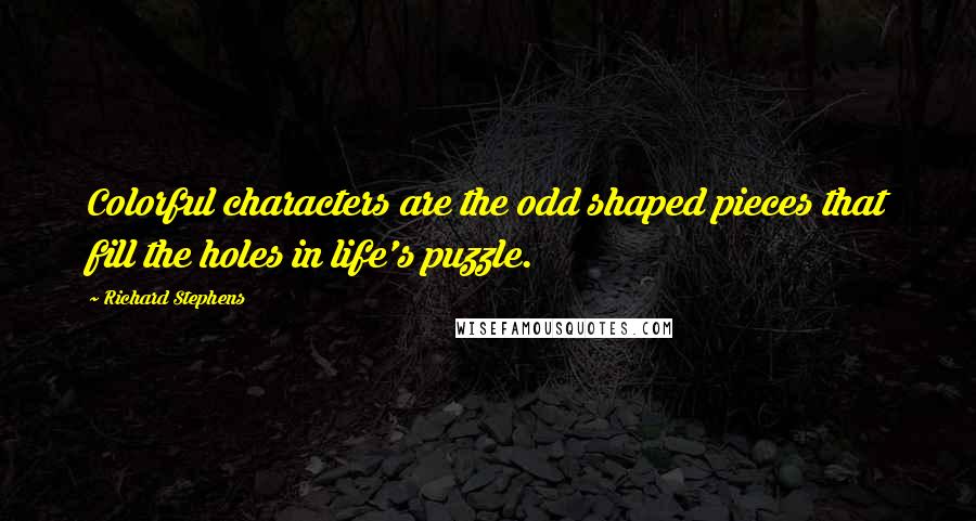 Richard Stephens quotes: Colorful characters are the odd shaped pieces that fill the holes in life's puzzle.