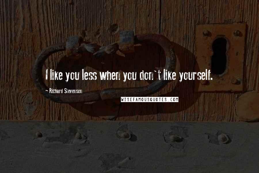 Richard Stevenson quotes: I like you less when you don't like yourself.