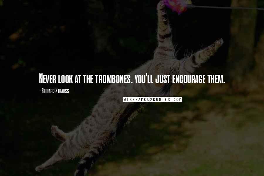 Richard Strauss quotes: Never look at the trombones, you'll just encourage them.