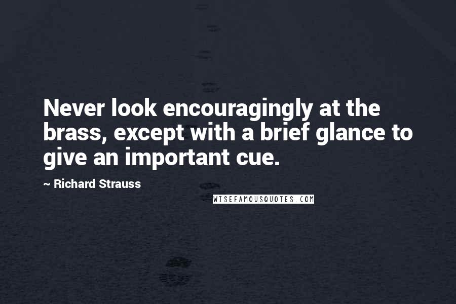 Richard Strauss quotes: Never look encouragingly at the brass, except with a brief glance to give an important cue.