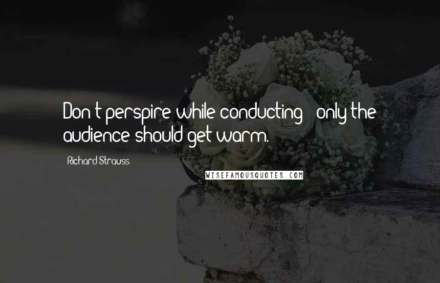 Richard Strauss quotes: Don't perspire while conducting - only the audience should get warm.