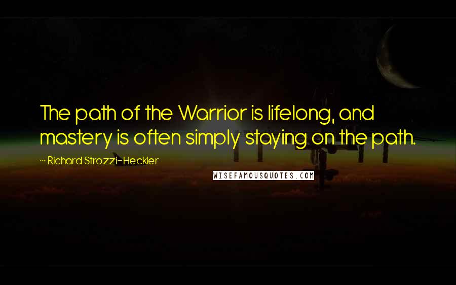 Richard Strozzi-Heckler quotes: The path of the Warrior is lifelong, and mastery is often simply staying on the path.