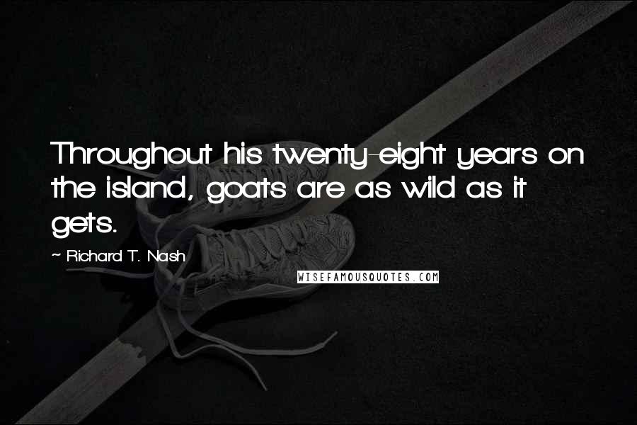 Richard T. Nash quotes: Throughout his twenty-eight years on the island, goats are as wild as it gets.