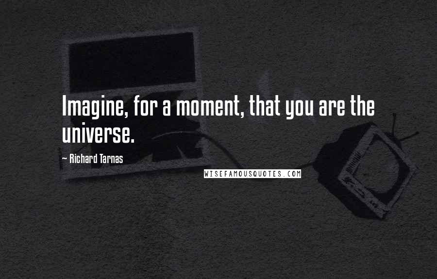 Richard Tarnas quotes: Imagine, for a moment, that you are the universe.