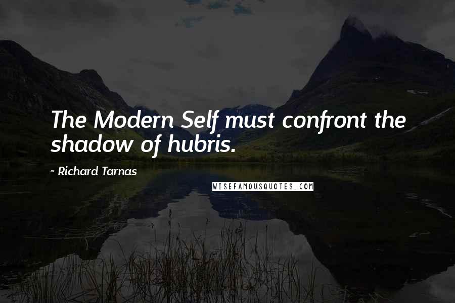 Richard Tarnas quotes: The Modern Self must confront the shadow of hubris.