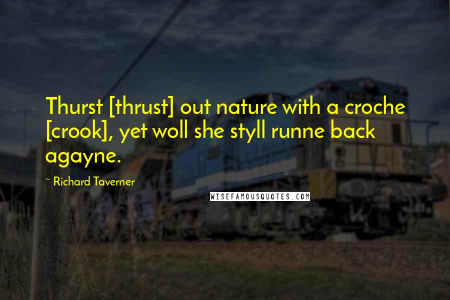 Richard Taverner quotes: Thurst [thrust] out nature with a croche [crook], yet woll she styll runne back agayne.