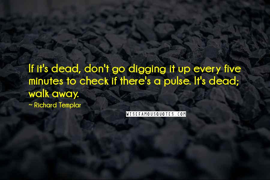 Richard Templar quotes: If it's dead, don't go digging it up every five minutes to check if there's a pulse. It's dead; walk away.