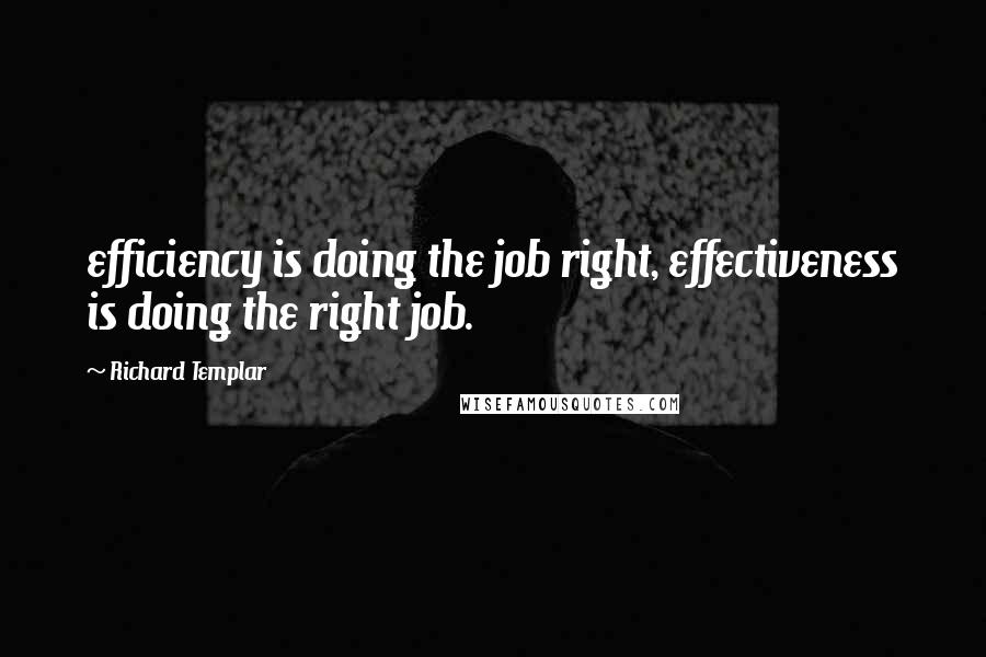 Richard Templar quotes: efficiency is doing the job right, effectiveness is doing the right job.